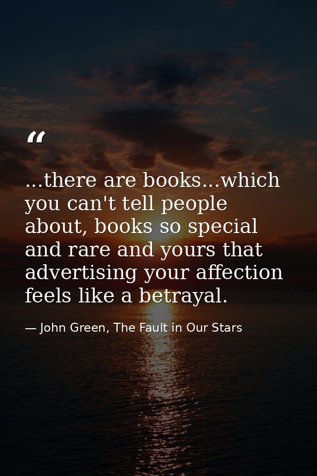 ...there are books...which you can't tell people about, books so special and rare and yours that advertising your affect — John Green, The Fault in Our Stars