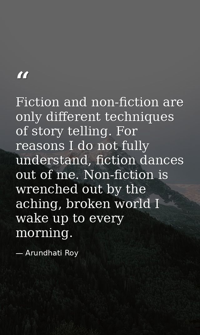 Fiction and non-fiction are only different techniques of story telling. For reasons I do not fully understand, fiction d — Arundhati Roy