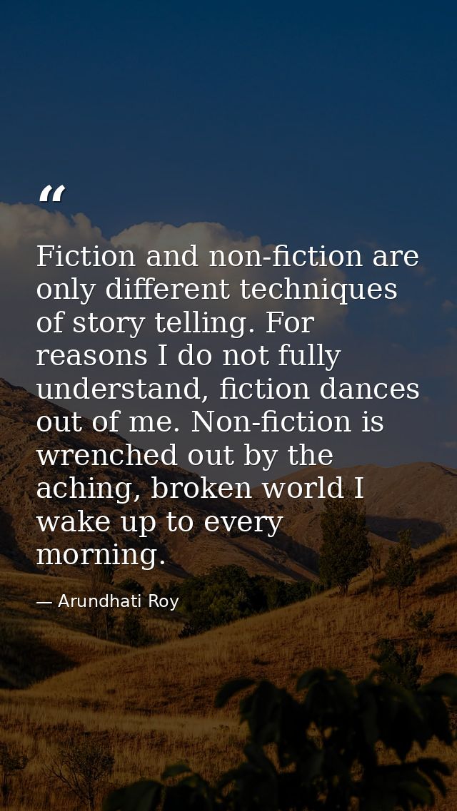 Fiction and non-fiction are only different techniques of story telling. For reasons I do not fully understand, fiction d — Arundhati Roy