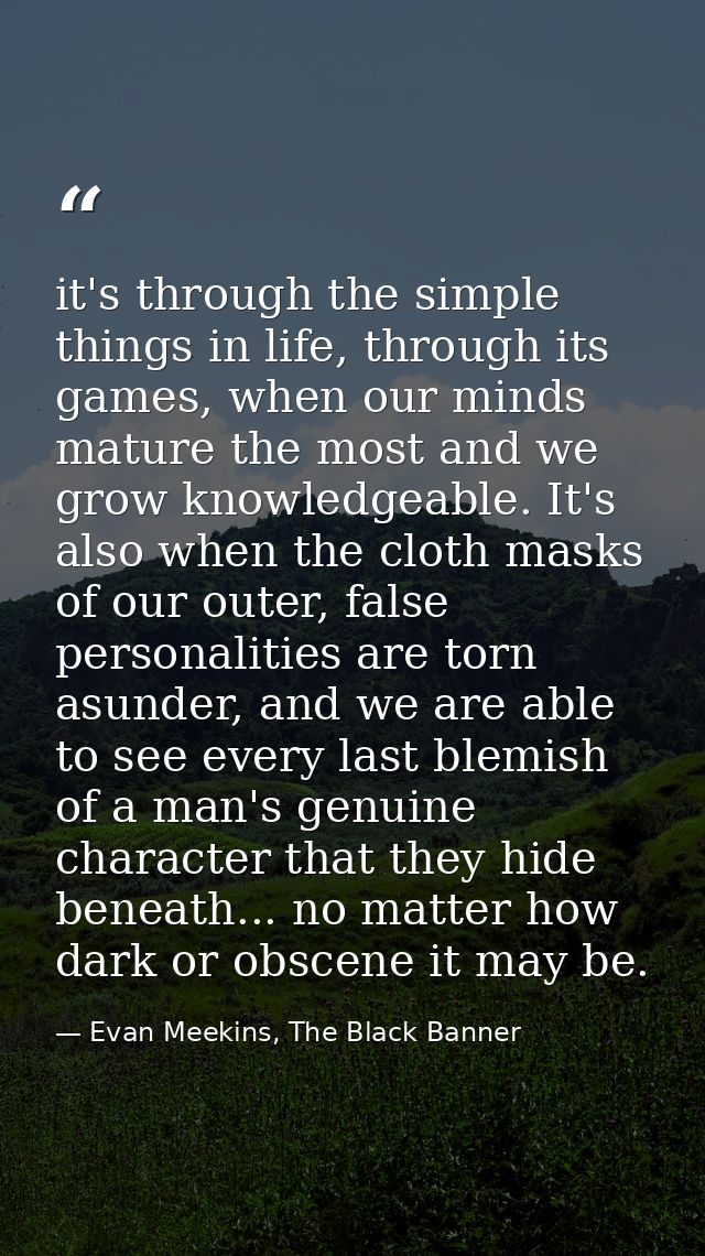 it's through the simple things in life, through its games, when our minds mature the most and we grow knowledgeable. It' — Evan Meekins, The Black Banner