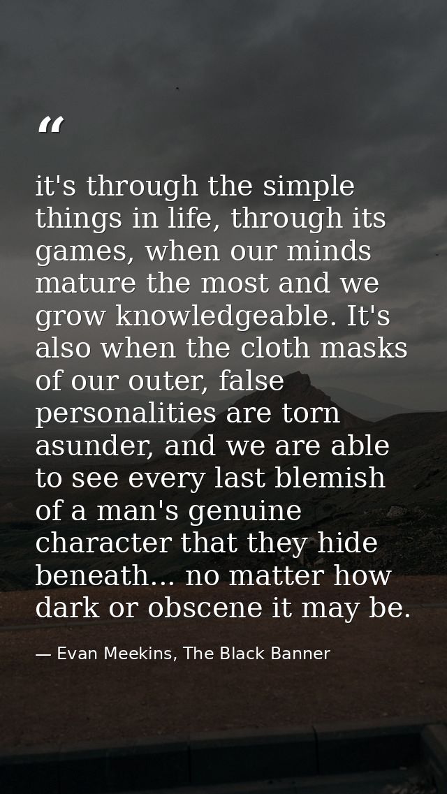 it's through the simple things in life, through its games, when our minds mature the most and we grow knowledgeable. It' — Evan Meekins, The Black Banner
