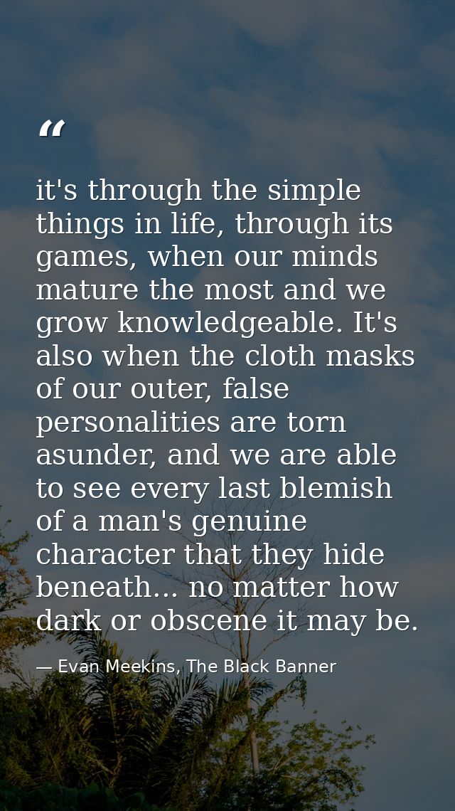 it's through the simple things in life, through its games, when our minds mature the most and we grow knowledgeable. It' — Evan Meekins, The Black Banner