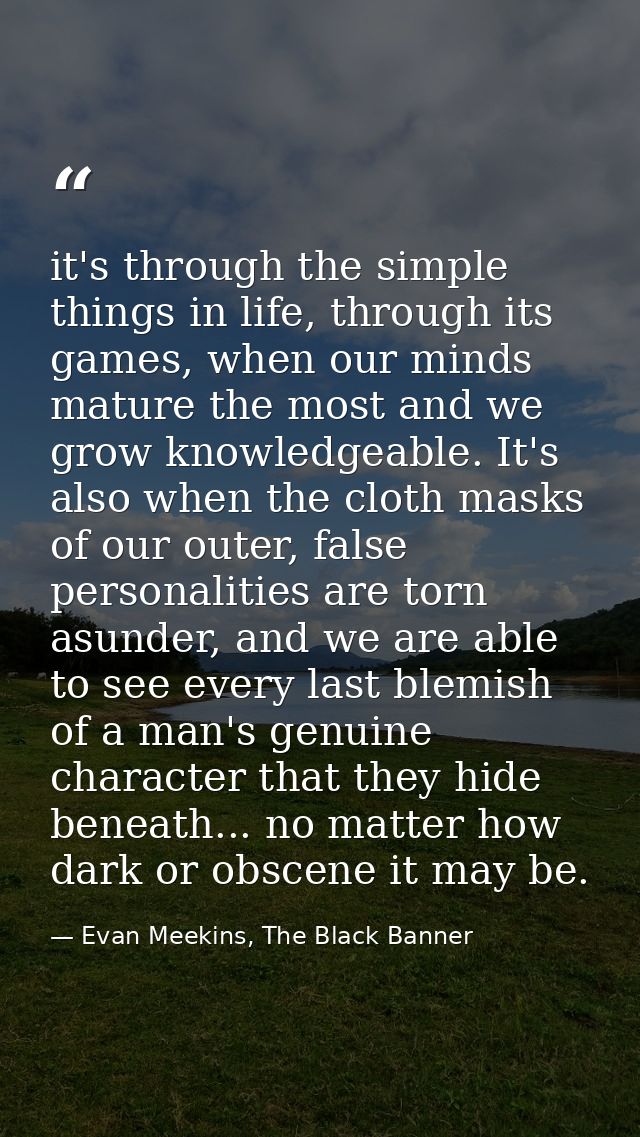 it's through the simple things in life, through its games, when our minds mature the most and we grow knowledgeable. It' — Evan Meekins, The Black Banner