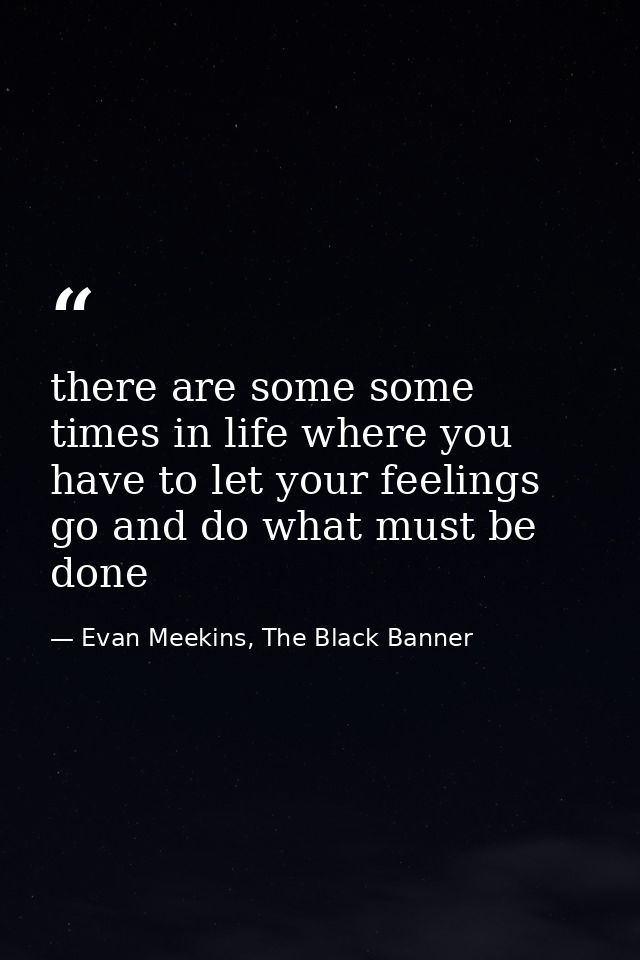 there are some some times in life where you have to let your feelings go and do what must be done — Evan Meekins, The Black Banner