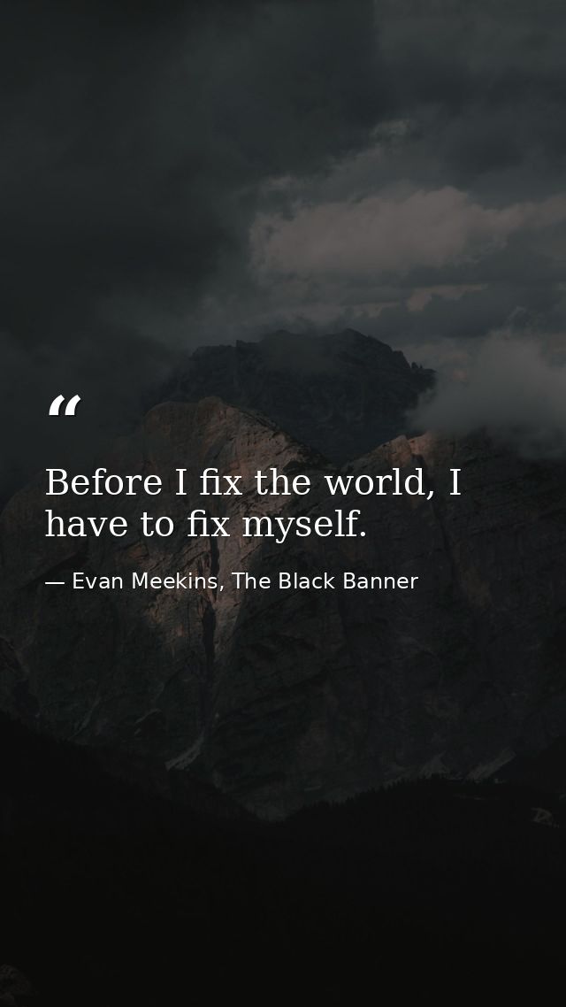 Before I fix the world, I have to fix myself. — Evan Meekins, The Black Banner