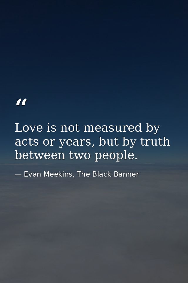 Love is not measured by acts or years, but by truth between two people. — Evan Meekins, The Black Banner