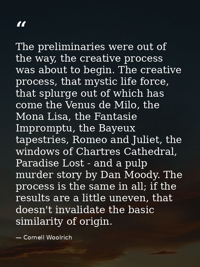 The preliminaries were out of the way, the creative process was about to begin. The creative process, that mystic life f — Cornell Woolrich