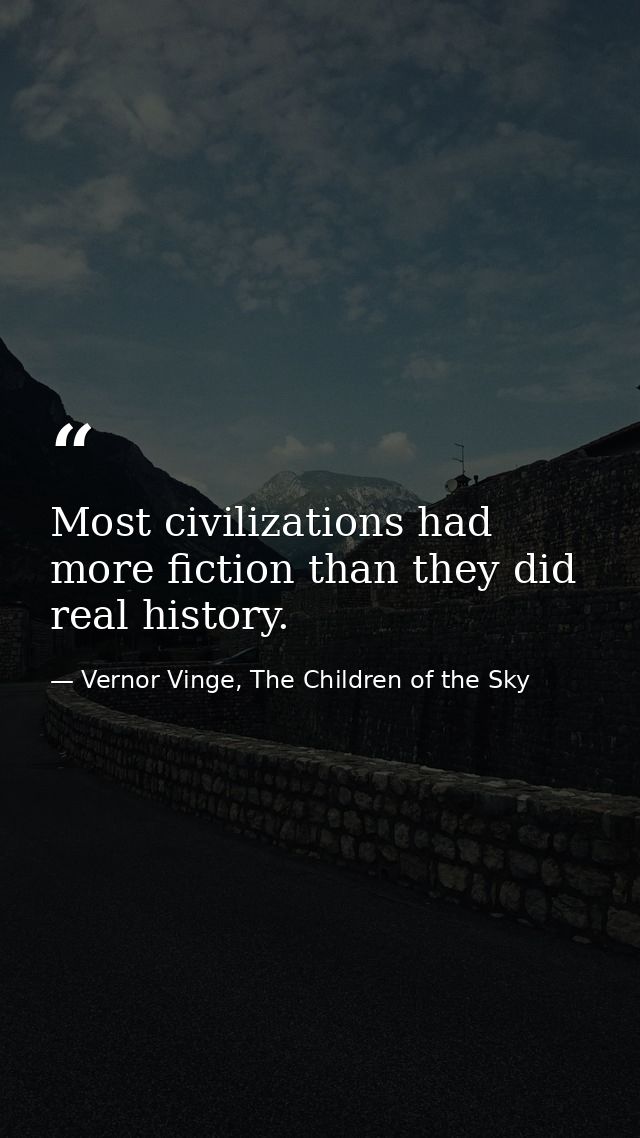 Most civilizations had more fiction than they did real history. — Vernor Vinge, The Children of the Sky