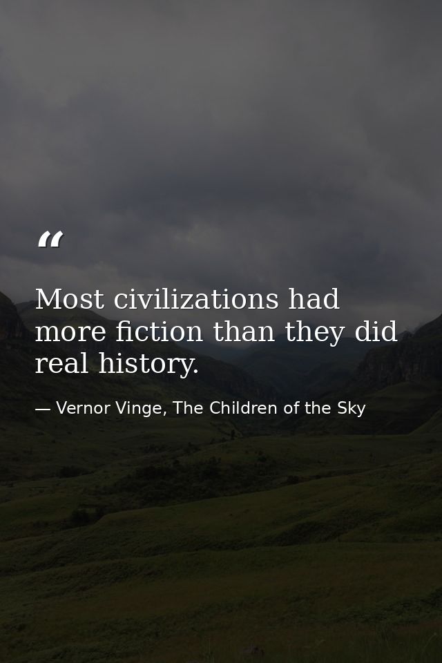 Most civilizations had more fiction than they did real history. — Vernor Vinge, The Children of the Sky