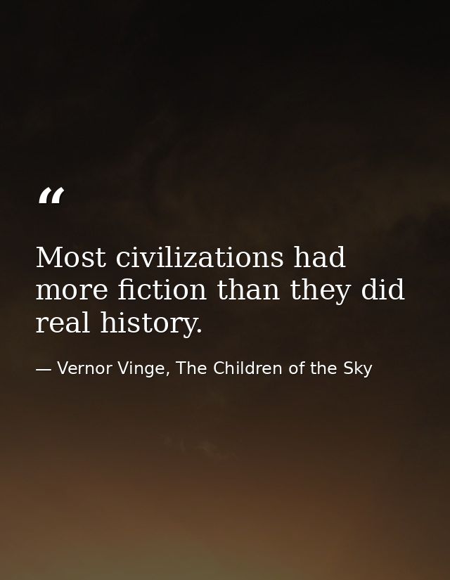 Most civilizations had more fiction than they did real history. — Vernor Vinge, The Children of the Sky
