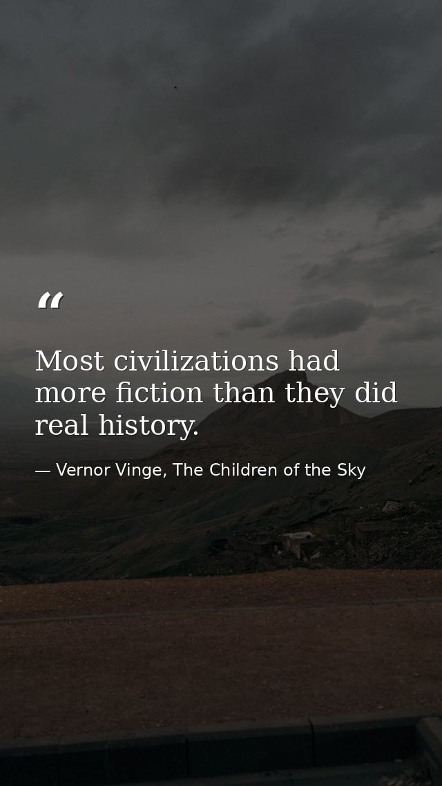 Most civilizations had more fiction than they did real history. — Vernor Vinge, The Children of the Sky