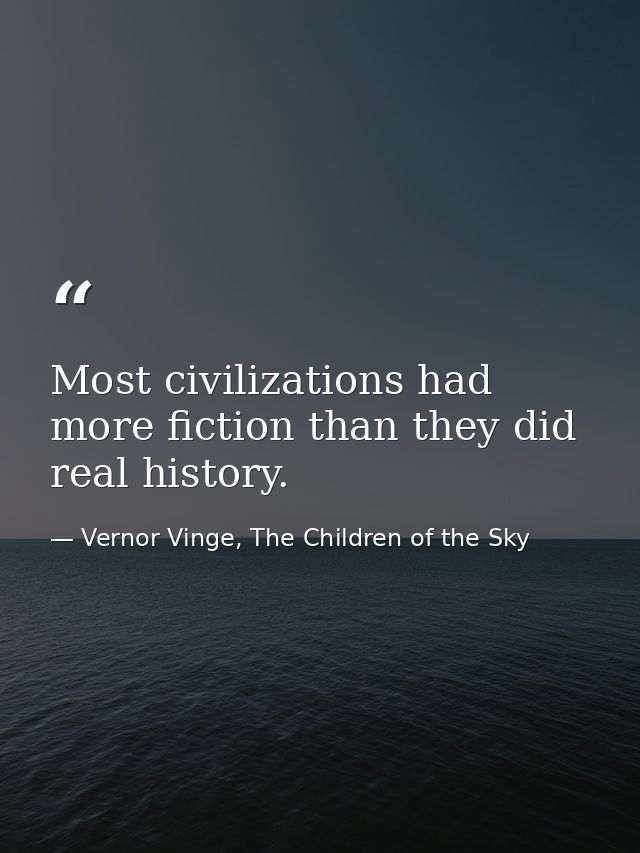 Most civilizations had more fiction than they did real history. — Vernor Vinge, The Children of the Sky