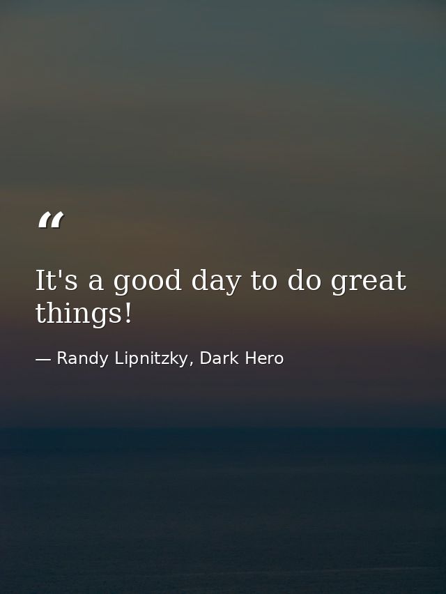 It's a good day to do great things! — Randy Lipnitzky, Dark Hero