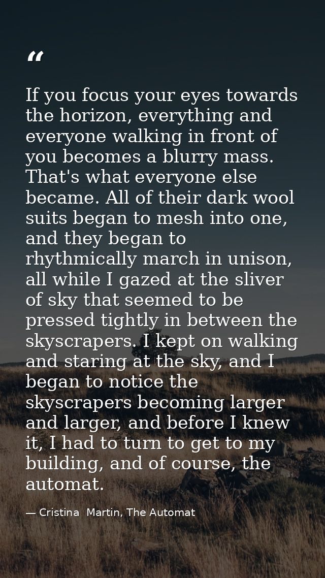 If you focus your eyes towards the horizon, everything and everyone walking in front of you becomes a blurry mass. That' — Cristina  Martin, The Automat