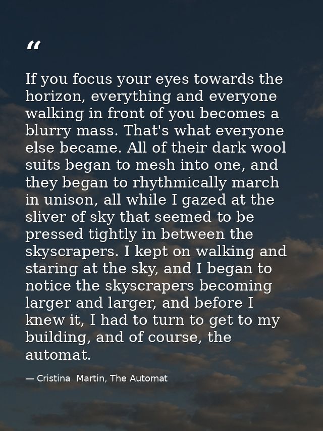 If you focus your eyes towards the horizon, everything and everyone walking in front of you becomes a blurry mass. That' — Cristina  Martin, The Automat
