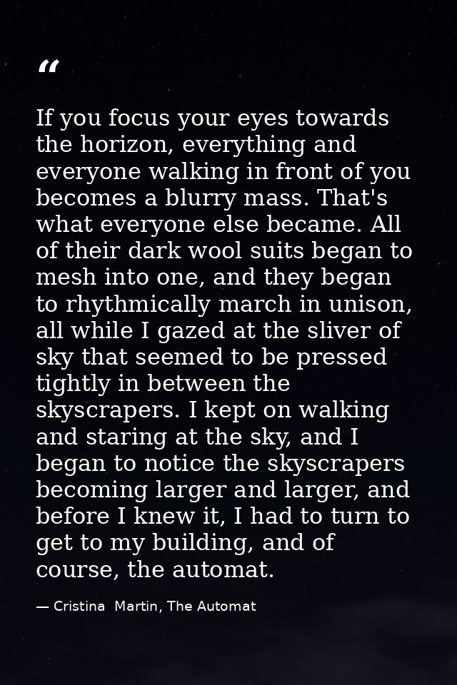 If you focus your eyes towards the horizon, everything and everyone walking in front of you becomes a blurry mass. That' — Cristina  Martin, The Automat