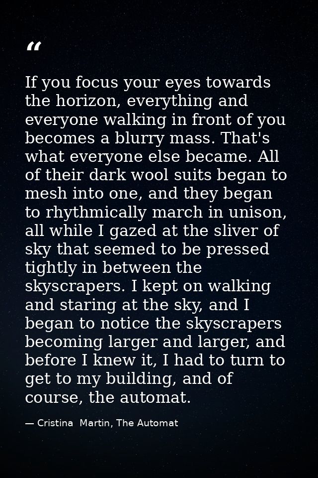 If you focus your eyes towards the horizon, everything and everyone walking in front of you becomes a blurry mass. That' — Cristina  Martin, The Automat