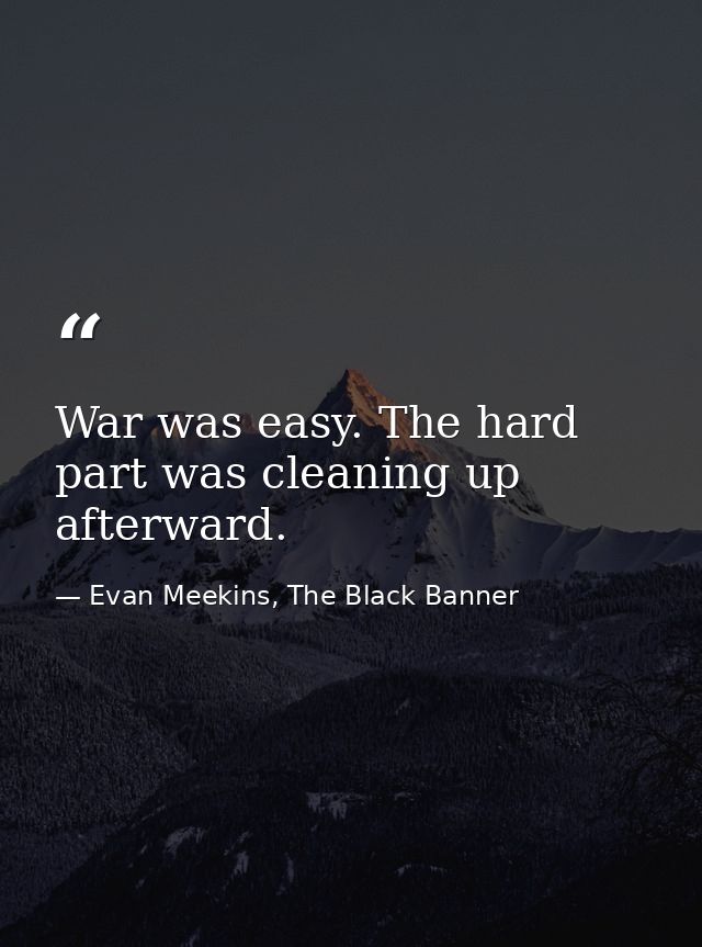 War was easy. The hard part was cleaning up afterward. — Evan Meekins, The Black Banner