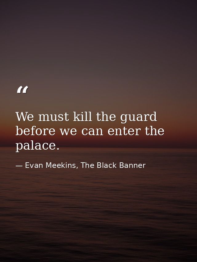 We must kill the guard before we can enter the palace. — Evan Meekins, The Black Banner