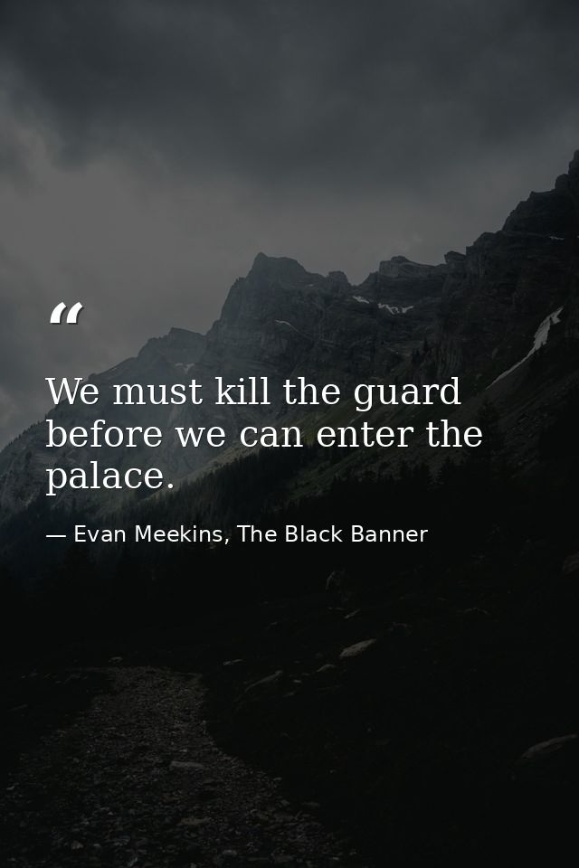 We must kill the guard before we can enter the palace. — Evan Meekins, The Black Banner