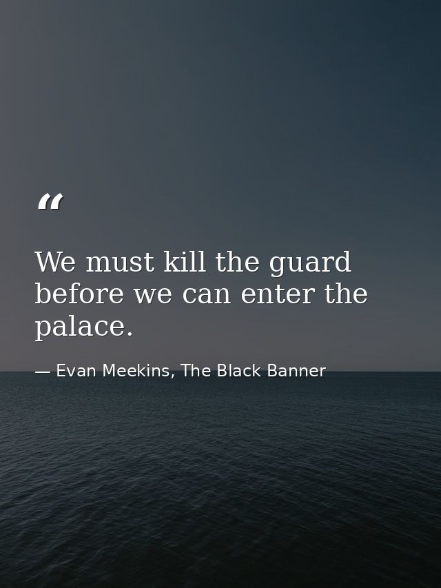 We must kill the guard before we can enter the palace. — Evan Meekins, The Black Banner