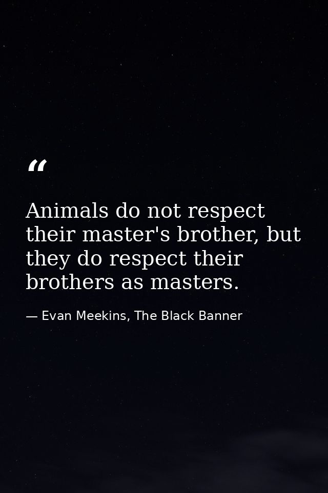 Animals do not respect their master's brother, but they do respect their brothers as masters. — Evan Meekins, The Black Banner