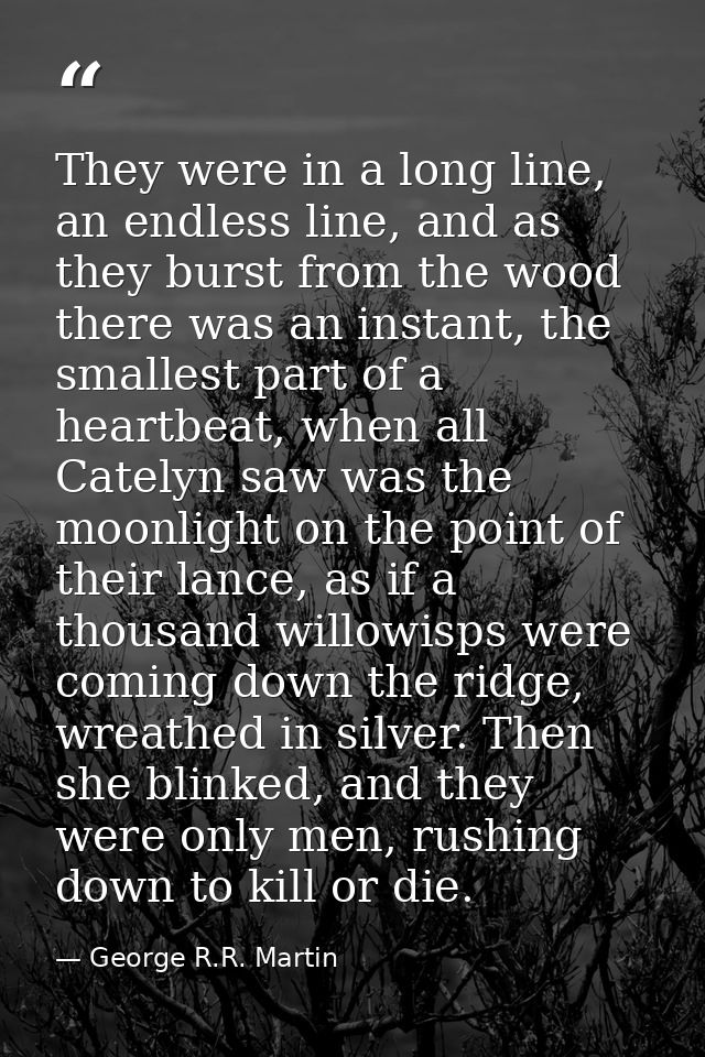 They were in a long line, an endless line, and as they burst from the wood there was an instant, the smallest part of a  — George R.R. Martin