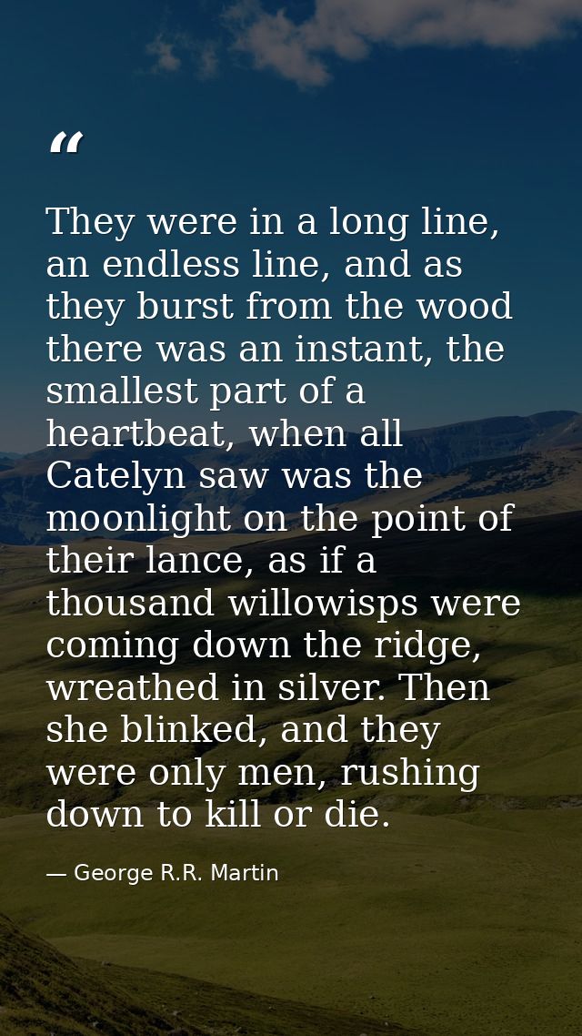 They were in a long line, an endless line, and as they burst from the wood there was an instant, the smallest part of a  — George R.R. Martin