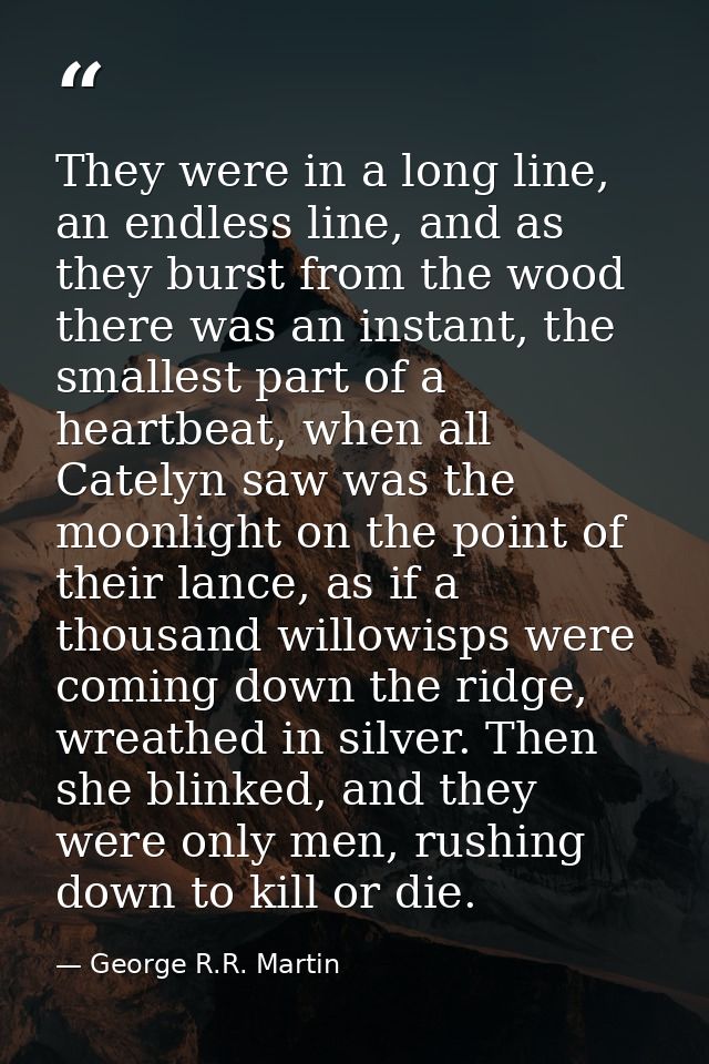 They were in a long line, an endless line, and as they burst from the wood there was an instant, the smallest part of a  — George R.R. Martin