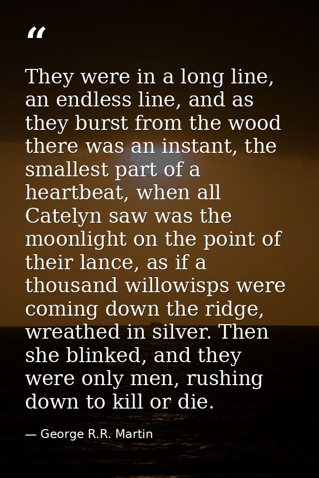 They were in a long line, an endless line, and as they burst from the wood there was an instant, the smallest part of a  — George R.R. Martin