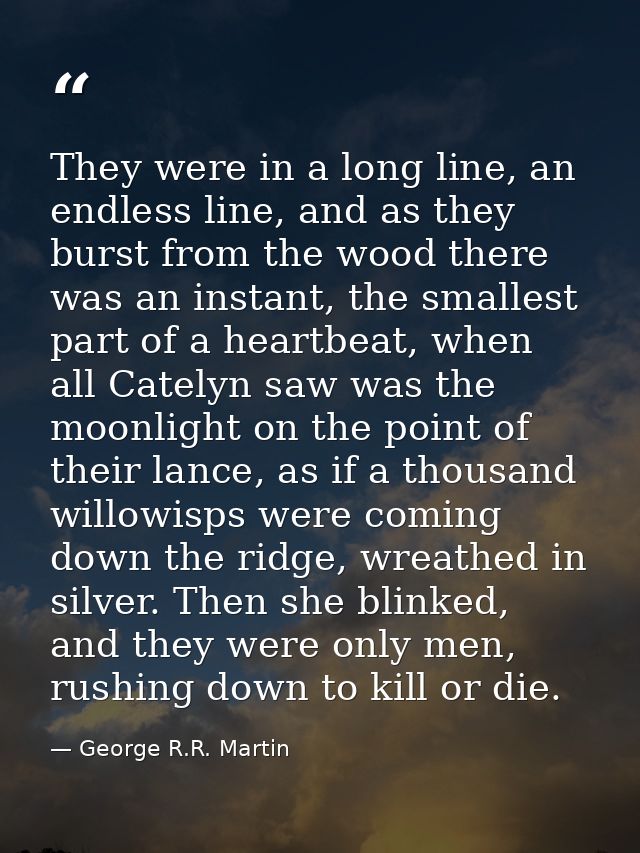 They were in a long line, an endless line, and as they burst from the wood there was an instant, the smallest part of a  — George R.R. Martin