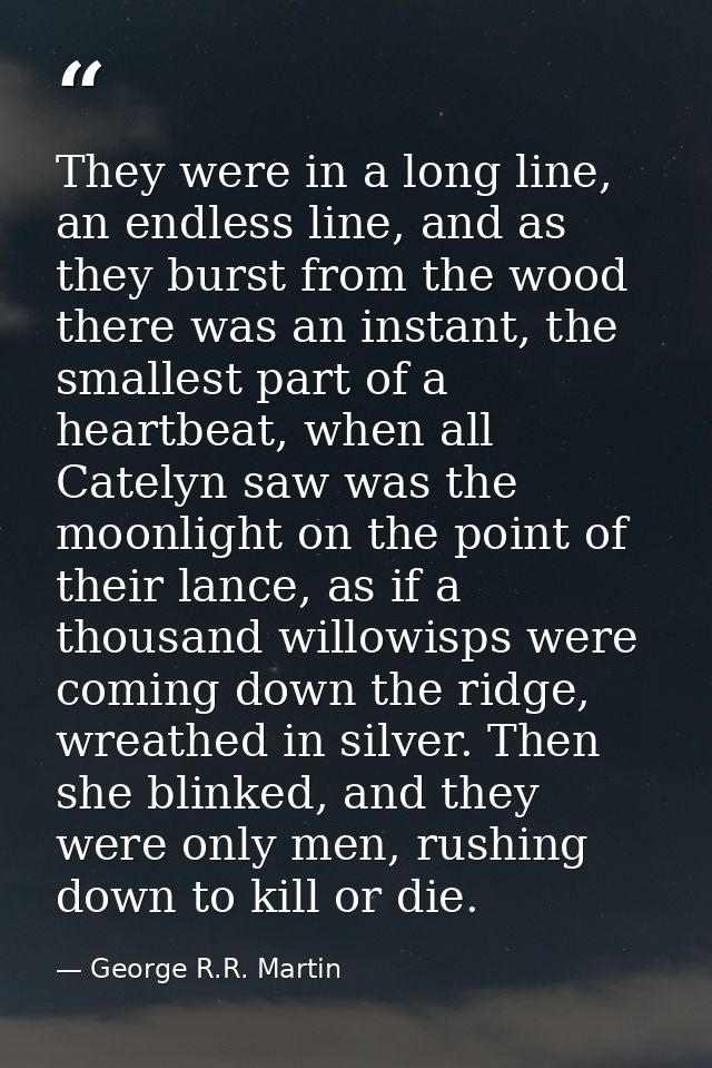 They were in a long line, an endless line, and as they burst from the wood there was an instant, the smallest part of a  — George R.R. Martin