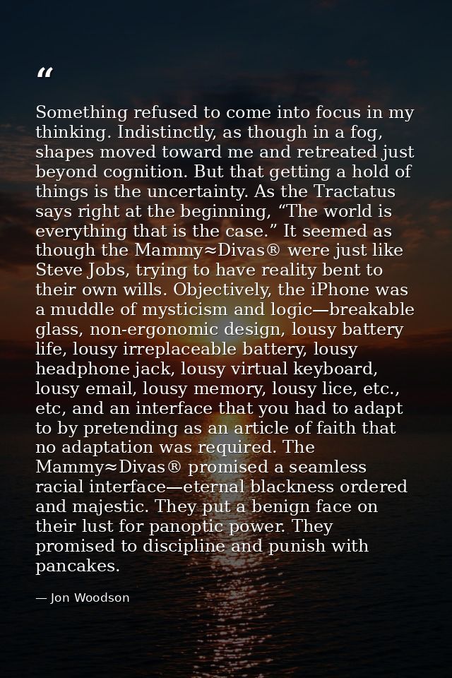 Something refused to come into focus in my thinking. Indistinctly, as though in a fog, shapes moved toward me and retrea — Jon Woodson