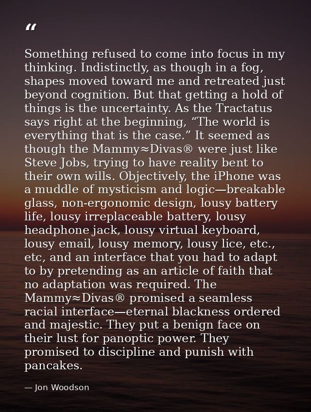 Something refused to come into focus in my thinking. Indistinctly, as though in a fog, shapes moved toward me and retrea — Jon Woodson