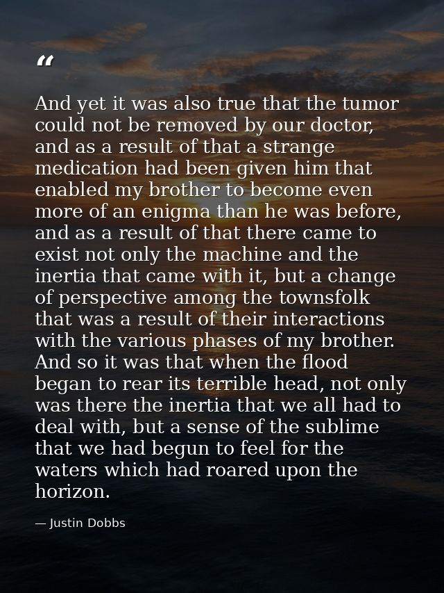 And yet it was also true that the tumor could not be removed by our doctor, and as a result of that a strange medication — Justin Dobbs