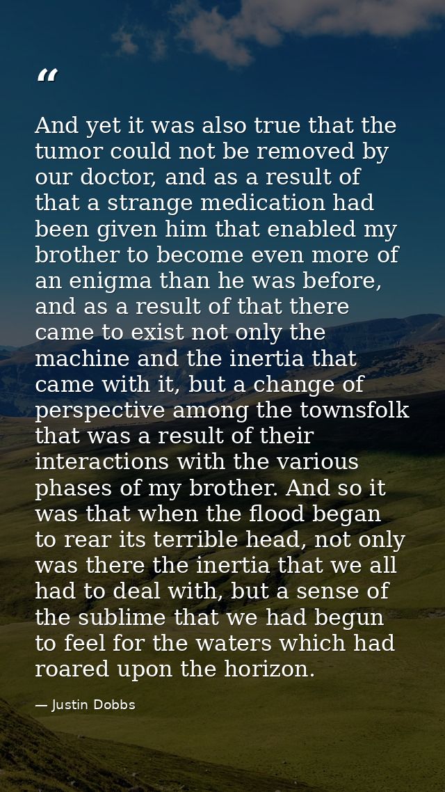 And yet it was also true that the tumor could not be removed by our doctor, and as a result of that a strange medication — Justin Dobbs