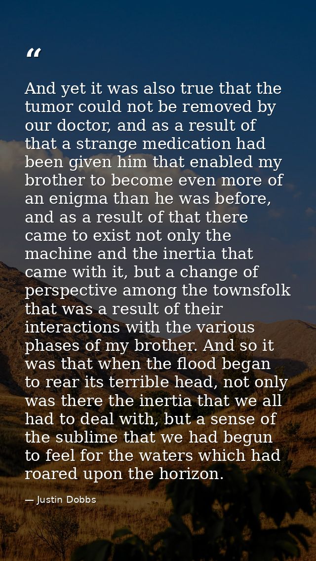 And yet it was also true that the tumor could not be removed by our doctor, and as a result of that a strange medication — Justin Dobbs