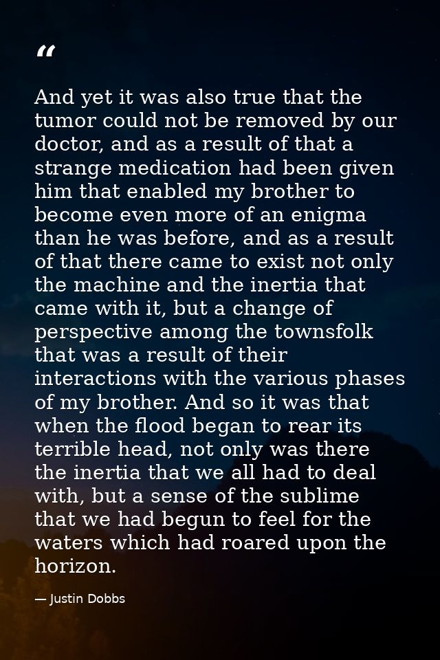 And yet it was also true that the tumor could not be removed by our doctor, and as a result of that a strange medication — Justin Dobbs