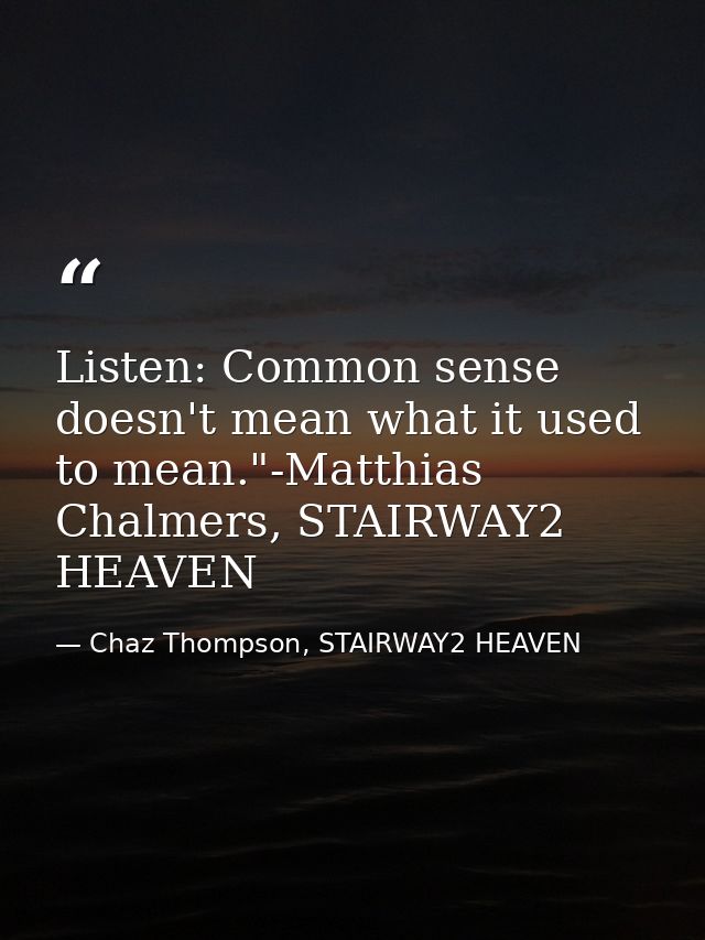 Listen: Common sense doesn't mean what it used to mean."-Matthias Chalmers, STAIRWAY2 HEAVEN — Chaz Thompson, STAIRWAY2 HEAVEN