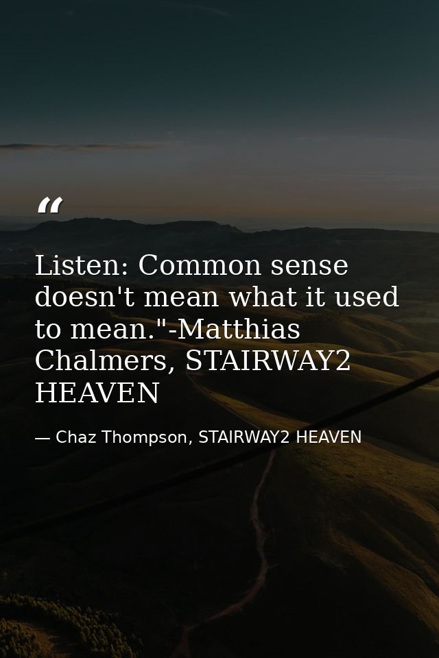 Listen: Common sense doesn't mean what it used to mean."-Matthias Chalmers, STAIRWAY2 HEAVEN — Chaz Thompson, STAIRWAY2 HEAVEN