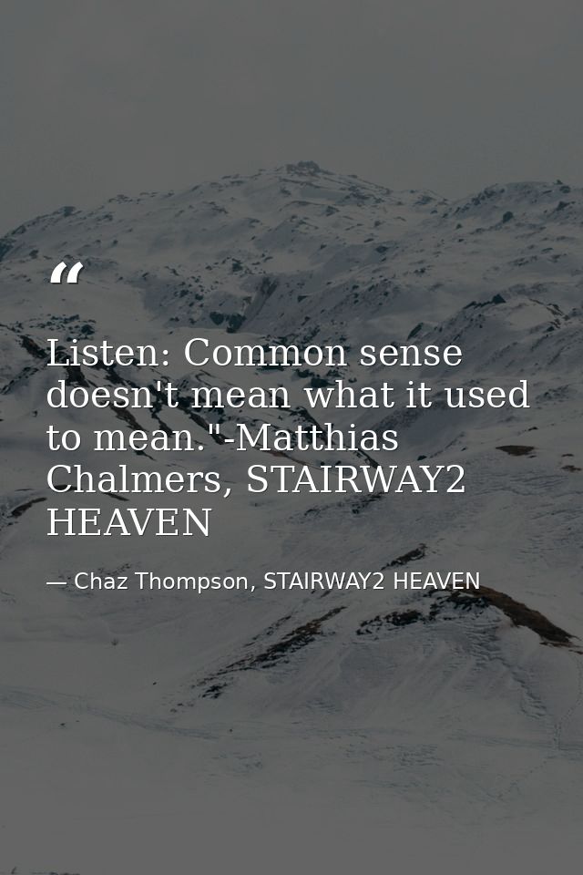 Listen: Common sense doesn't mean what it used to mean."-Matthias Chalmers, STAIRWAY2 HEAVEN — Chaz Thompson, STAIRWAY2 HEAVEN