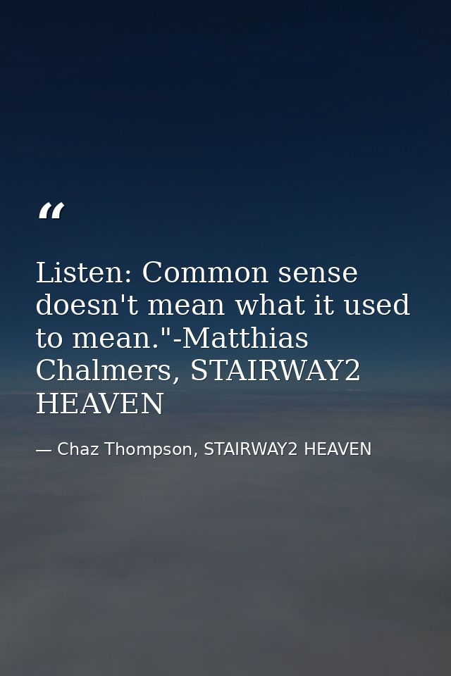 Listen: Common sense doesn't mean what it used to mean."-Matthias Chalmers, STAIRWAY2 HEAVEN — Chaz Thompson, STAIRWAY2 HEAVEN