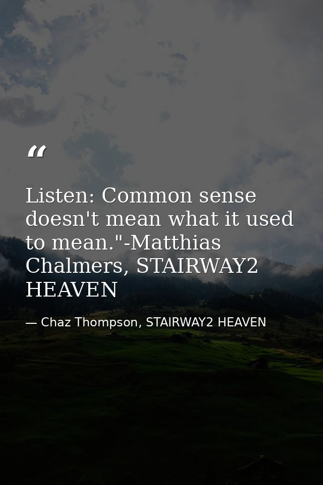 Listen: Common sense doesn't mean what it used to mean."-Matthias Chalmers, STAIRWAY2 HEAVEN — Chaz Thompson, STAIRWAY2 HEAVEN