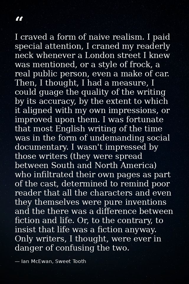 I craved a form of naive realism. I paid special attention, I craned my readerly neck whenever a London street I knew wa — Ian McEwan, Sweet Tooth