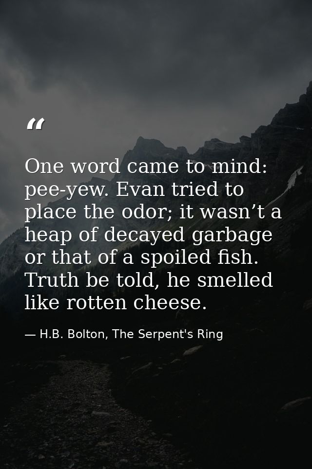One word came to mind: pee-yew. Evan tried to place the odor; it wasn’t a heap of decayed garbage or that of a spoiled f — H.B. Bolton, The Serpent's Ring