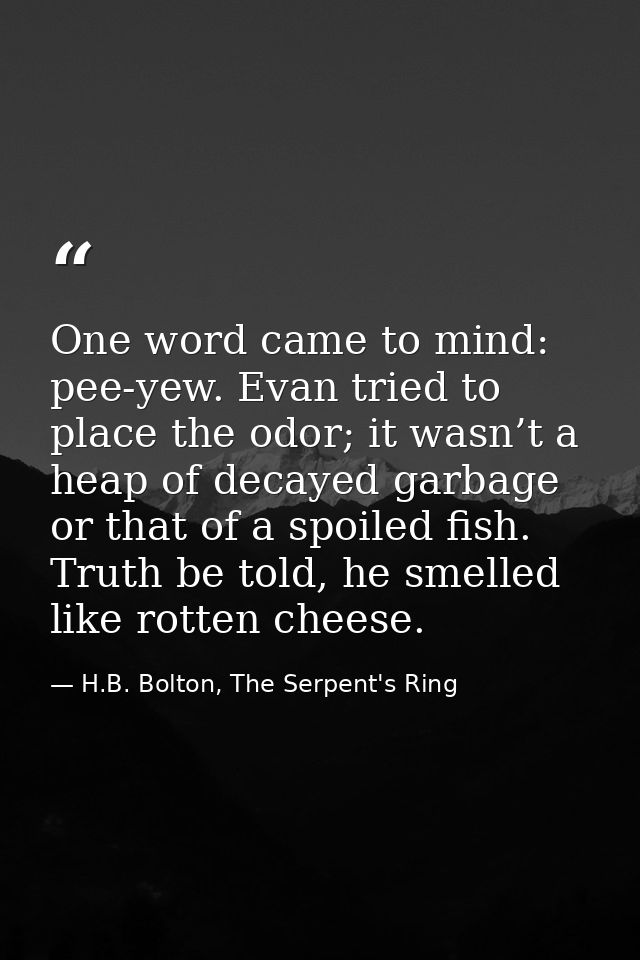 One word came to mind: pee-yew. Evan tried to place the odor; it wasn’t a heap of decayed garbage or that of a spoiled f — H.B. Bolton, The Serpent's Ring