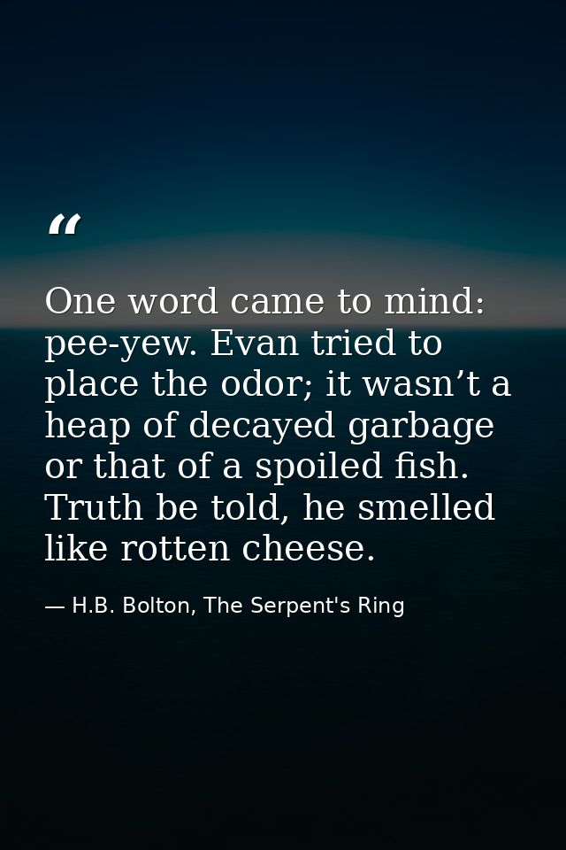 One word came to mind: pee-yew. Evan tried to place the odor; it wasn’t a heap of decayed garbage or that of a spoiled f — H.B. Bolton, The Serpent's Ring