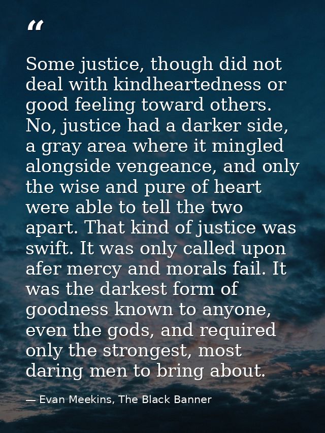 Some justice, though did not deal with kindheartedness or good feeling toward others. No, justice had a darker side, a g — Evan Meekins, The Black Banner