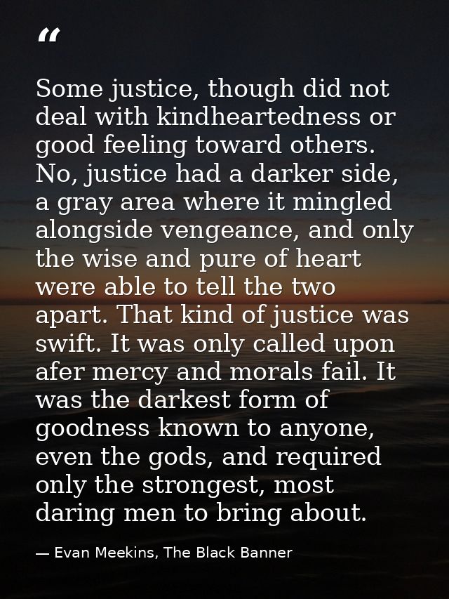 Some justice, though did not deal with kindheartedness or good feeling toward others. No, justice had a darker side, a g — Evan Meekins, The Black Banner