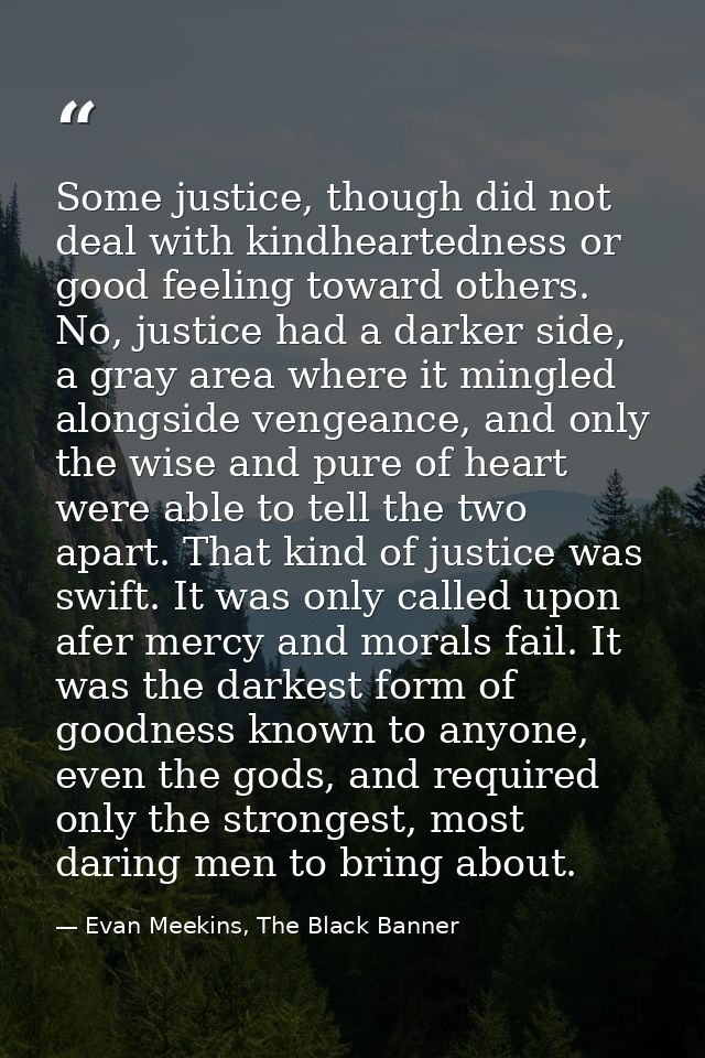 Some justice, though did not deal with kindheartedness or good feeling toward others. No, justice had a darker side, a g — Evan Meekins, The Black Banner